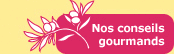Nos conseils gourmands